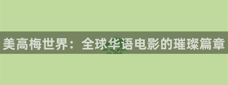 BB贝博艾弗森登录：美高梅世界：全球华语电影的璀璨篇章
