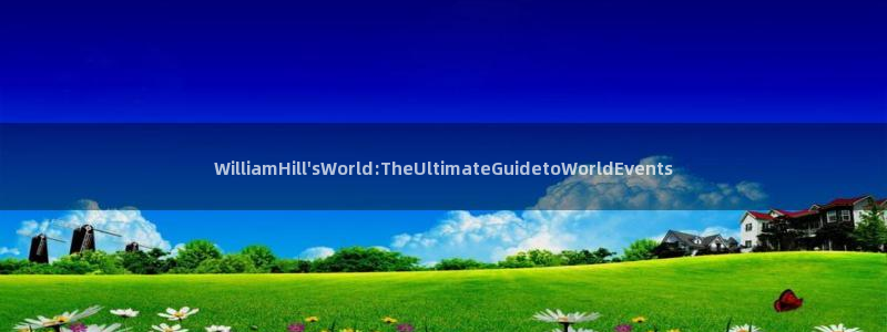 BB贝博艾弗森平台官网入口下载：WilliamHill\'sWorld:TheUltimateGuidetoWorldEvents