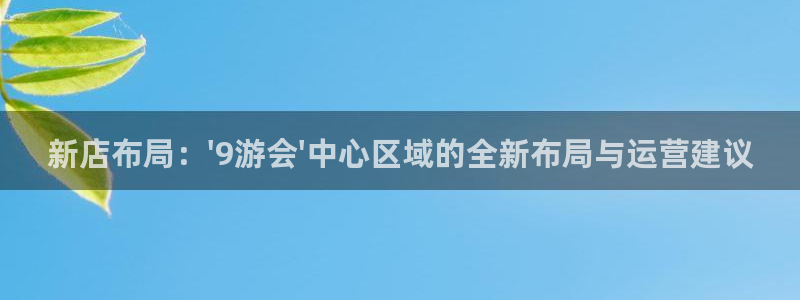BB贝博艾弗森在线预测：新店布局：\'9游会\'中心区域的全新布局与运营建议