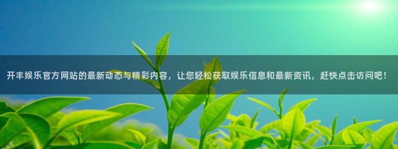 BB贝博艾弗森电子游戏官网：开丰娱乐官方网站的最新动态与精彩内容，让您轻松获取娱乐信息和最新资讯，赶快点击访问吧！