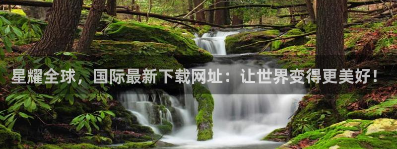 BB贝博艾弗森有梦你就来：星耀全球，国际最新下载网址：让世界变得更美好！