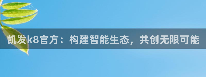 BB贝博艾弗森app下载安装：凯发k8官方：构建智能生态，共创无限可能