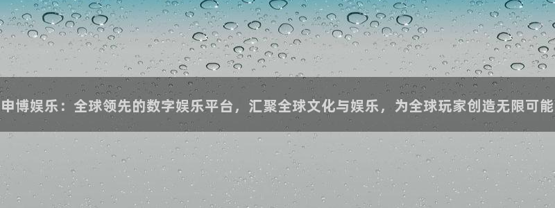 壹号大舞台,有梦你就来：申博娱乐：全球领先的数字娱乐平台，汇聚全球文化与娱乐，为全球玩家创造无限可能