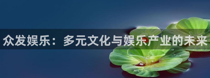 壹号平台娱乐：众发娱乐：多元文化与娱乐产业的未来