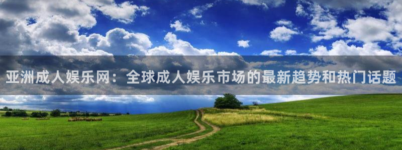 BB贝博艾弗森注册网站app：亚洲成人娱乐网：全球成人娱乐市场的最新趋势和热门话题