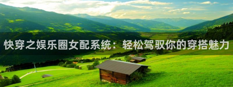 壹号官网app下载安装：快穿之娱乐圈女配系统：轻松驾驭你的穿搭魅力