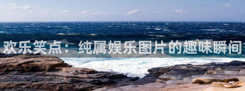 BB贝博艾弗森注册网页版：欢乐笑点：纯属娱乐图片的趣味瞬间