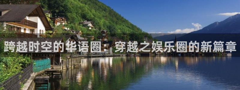 bb贝博艾弗森平台：跨越时空的华语圈：穿越之娱乐圈的新篇章