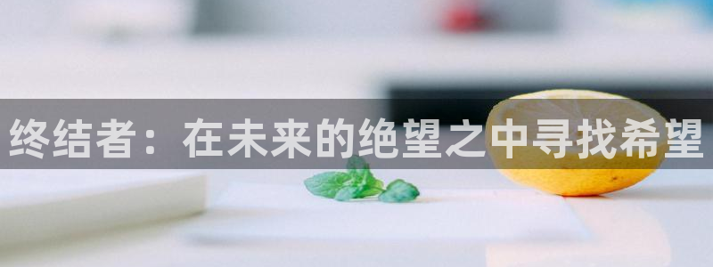 壹号大舞台娱乐传媒：终结者：在未来的绝望之中寻找希望