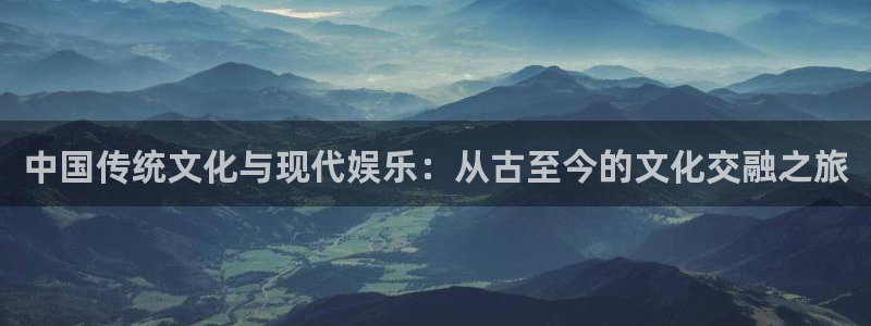 BB贝博艾弗森.ccm官网版：中国传统文化与现代娱乐：从古至今的文化交融之旅