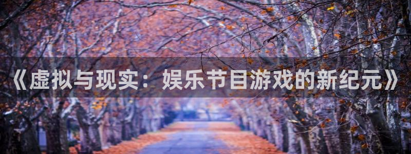 BB贝博艾弗森pg电子游戏在线玩：《虚拟与现实：娱乐节目游戏的新纪元》