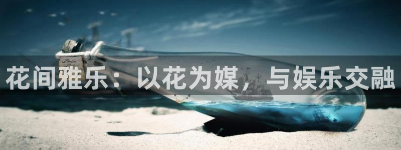 BB贝博艾弗森娱乐：花间雅乐：以花为媒，与娱乐交融