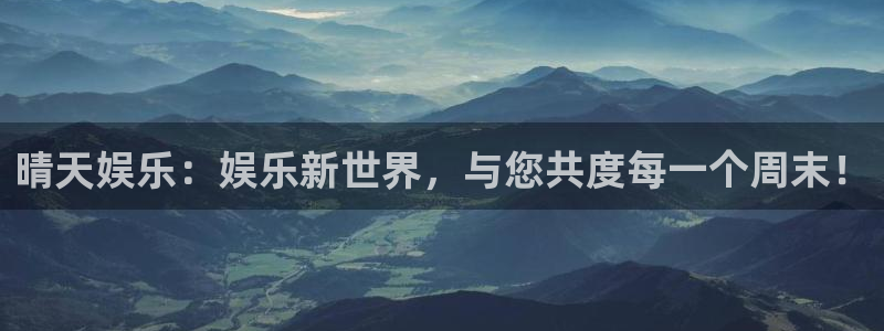 BB贝博艾弗森ccm麻将胡了：晴天娱乐：娱乐新世界，与您共度每一个周末！