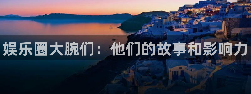 BB贝博艾弗森是什么：娱乐圈大腕们：他们的故事和影响力