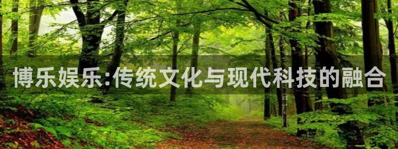 壹号下载安装：博乐娱乐:传统文化与现代科技的融合