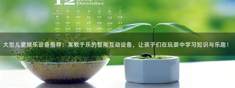 BB贝博艾弗森有梦你就来：大型儿童娱乐设备推荐：寓教于乐的智能互动设备，让孩子们在玩耍中学习知识与乐趣！