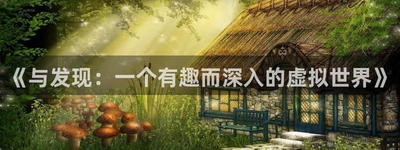 BB贝博艾弗森官网版下载链接：《与发现：一个有趣而深入的虚拟世界》