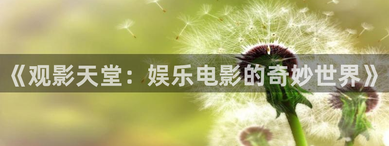BB贝博艾弗森官网版下载链接：《观影天堂：娱乐电影的奇妙世界》