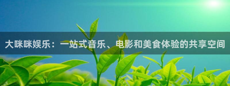 BB贝博艾弗森下载地址：大咪咪娱乐：一站式音乐、电影和美食体验的共享空间