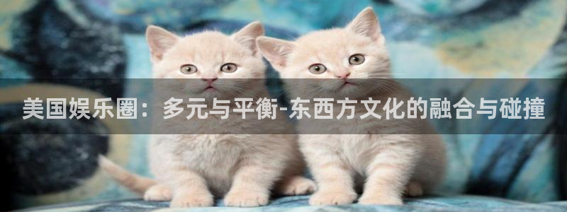 BB贝博艾弗森平台官网入口下载：美国娱乐圈：多元与平衡-东西方文化的融合与碰撞
