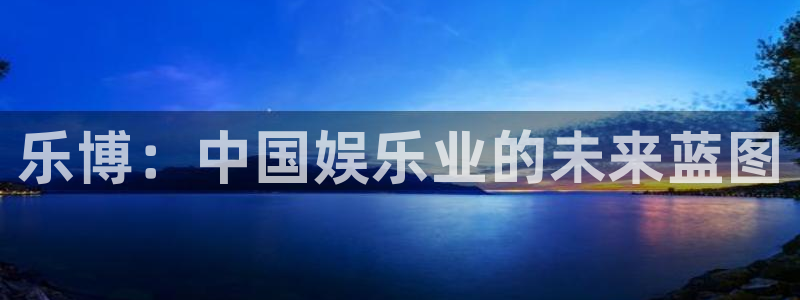 BB贝博艾弗森平台app下载：乐博：中国娱乐业的未来蓝图