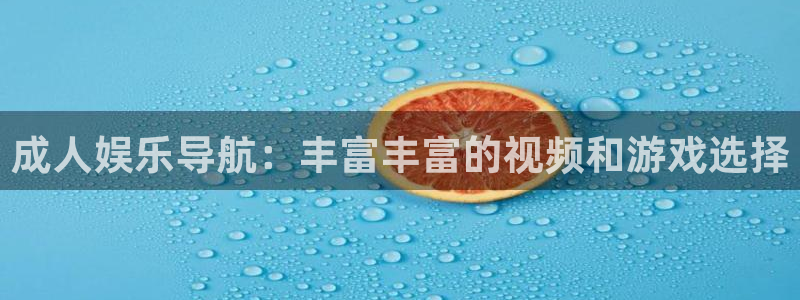 BB贝博艾弗森下载：成人娱乐导航：丰富丰富的视频和游戏选择