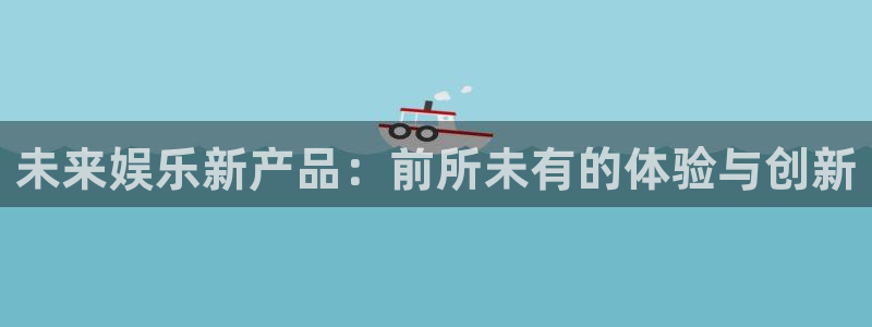 bb贝博艾弗森入口：未来娱乐新产品：前所未有的体验与创新