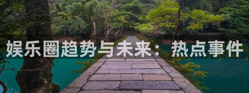 BB贝博艾弗森ccm麻将胡了：娱乐圈趋势与未来：热点事件