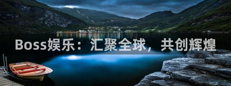 壹号top娱乐：Boss娱乐：汇聚全球，共创辉煌